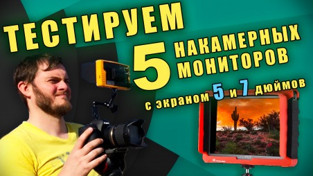 ТЕСТ 5 НАКАМЕРНЫХ МОНИТОРОВ: VILTROX DC-50, VILTROX DC-70 II, ZHIYUN Filming Monitor, LILLIPUT Q5, LILLIPUT A7S
