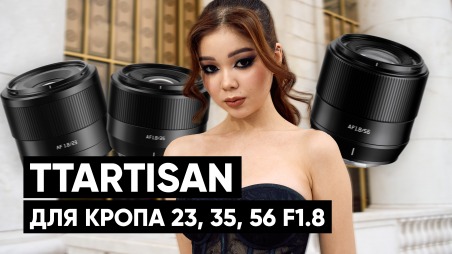 Обзор TTArtisan 23mm F1.8, TTArtisan 35mm F1.8, TTArtisan 56mm F1.8 APS-C. Объективы на кроп для начинающего. 